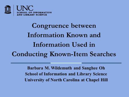 Congruence between Information Known and Information Used in Conducting Known-Item Searches Barbara M. Wildemuth and Sanghee Oh School of Information and.