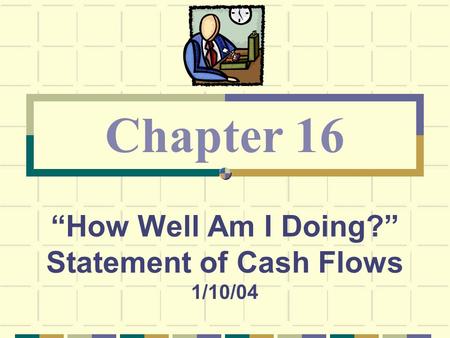 “How Well Am I Doing?” Statement of Cash Flows 1/10/04