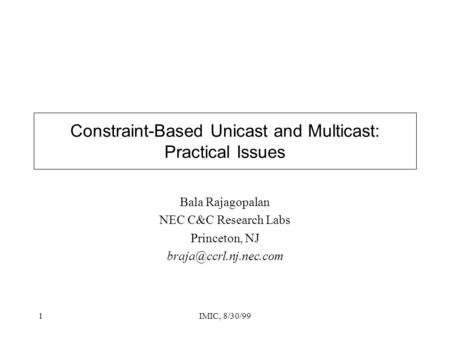 1IMIC, 8/30/99 Constraint-Based Unicast and Multicast: Practical Issues Bala Rajagopalan NEC C&C Research Labs Princeton, NJ
