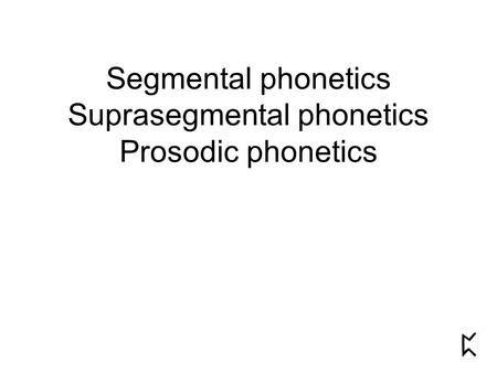 Segmental phonetics Suprasegmental phonetics Prosodic phonetics.