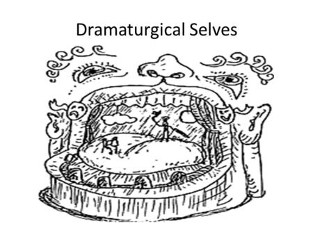Dramaturgical Selves. Everyday Life-Drama, Self & Person Life itself is a dramatically enacted thing. For in learning to perform our parts in real life.
