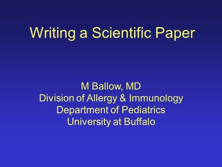 Writing a Scientific Paper M Ballow, MD Division of Allergy & Immunology Department of Pediatrics University at Buffalo.