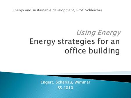 Engert, Scheriau, Wimmer SS 2010 Energy and sustainable development, Prof. Schleicher.