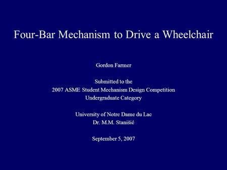 Four-Bar Mechanism to Drive a Wheelchair Gordon Farmer Submitted to the 2007 ASME Student Mechanism Design Competition Undergraduate Category University.