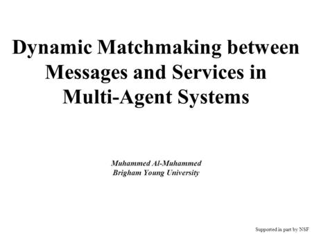 Dynamic Matchmaking between Messages and Services in Multi-Agent Systems Muhammed Al-Muhammed Brigham Young University Supported in part by NSF.