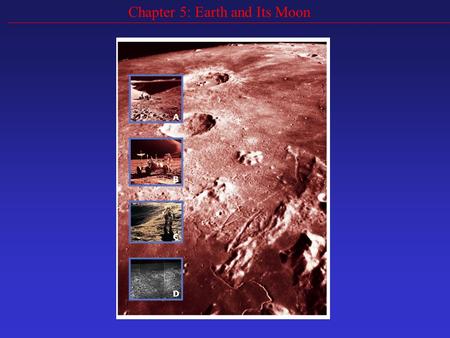 Chapter 5: Earth and Its Moon. Goals Compare the Earth and the Moon and explain differences Describe the effects of gravity between the Earth and Moon.