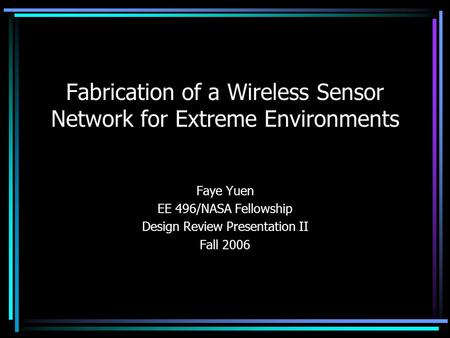 Fabrication of a Wireless Sensor Network for Extreme Environments Faye Yuen EE 496/NASA Fellowship Design Review Presentation II Fall 2006.