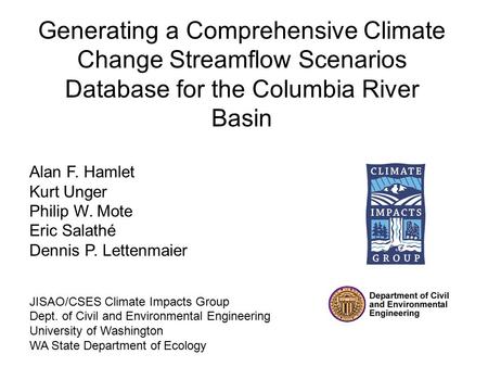Generating a Comprehensive Climate Change Streamflow Scenarios Database for the Columbia River Basin Alan F. Hamlet Kurt Unger Philip W. Mote Eric Salathé.