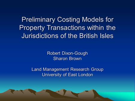 Preliminary Costing Models for Property Transactions within the Jurisdictions of the British Isles Robert Dixon-Gough Sharon Brown Land Management Research.