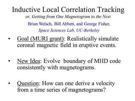 Inductive Local Correlation Tracking or, Getting from One Magnetogram to the Next Goal (MURI grant): Realistically simulate coronal magnetic field in eruptive.