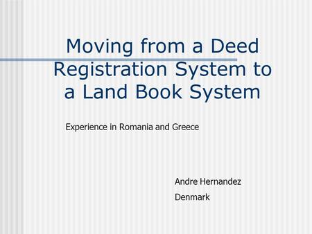 Moving from a Deed Registration System to a Land Book System Experience in Romania and Greece Andre Hernandez Denmark.