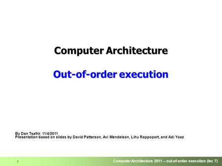 Computer Architecture 2011 – out-of-order execution (lec 7) 1 Computer Architecture Out-of-order execution By Dan Tsafrir, 11/4/2011 Presentation based.
