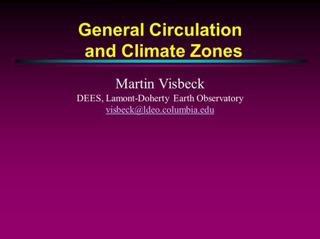 General Circulation and Climate Zones Martin Visbeck DEES, Lamont-Doherty Earth Observatory