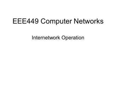 EEE449 Computer Networks Internetwork Operation. Internetwork Functions and Services There is a strong need to be able to support a variety of traffic.