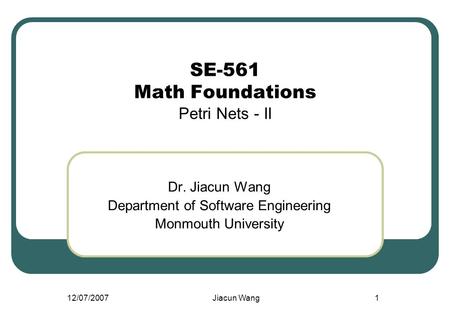 12/07/2007Jiacun Wang1 SE-561 Math Foundations Petri Nets - II Dr. Jiacun Wang Department of Software Engineering Monmouth University.