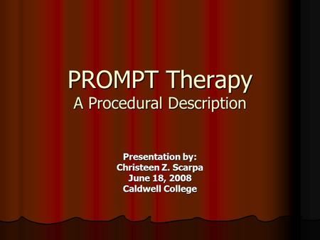 PROMPT Therapy A Procedural Description Presentation by: Christeen Z. Scarpa June 18, 2008 Caldwell College.