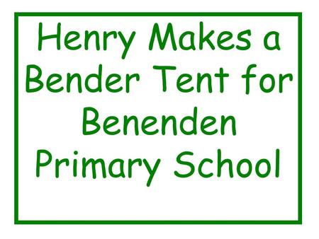 Henry Makes a Bender Tent for Benenden Primary School.