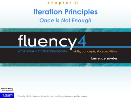 Copyright © 2011 Pearson Education, Inc. Publishing as Pearson Addison-Wesley Iteration Principles Once is Not Enough lawrence snyder c h a p t e r 21.