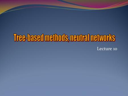 Tree-based methods, neutral networks