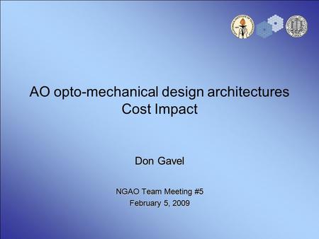 AO opto-mechanical design architectures Cost Impact Don Gavel NGAO Team Meeting #5 February 5, 2009.