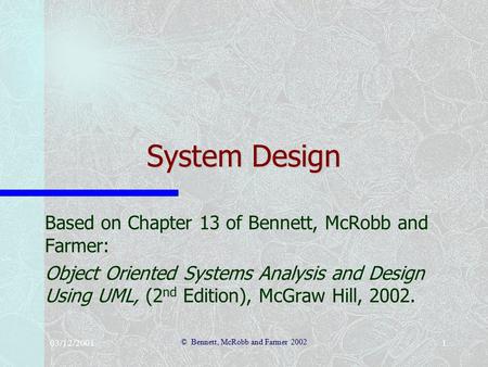 03/12/2001 © Bennett, McRobb and Farmer 2002 1 System Design Based on Chapter 13 of Bennett, McRobb and Farmer: Object Oriented Systems Analysis and Design.