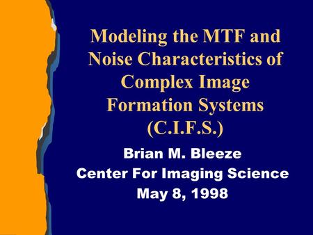 Modeling the MTF and Noise Characteristics of Complex Image Formation Systems (C.I.F.S.) Brian M. Bleeze Center For Imaging Science May 8, 1998.