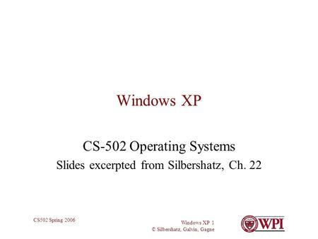 Windows XP 1 © Silbershatz, Galvin, Gagne CS502 Spring 2006 Windows XP CS-502 Operating Systems Slides excerpted from Silbershatz, Ch. 22.