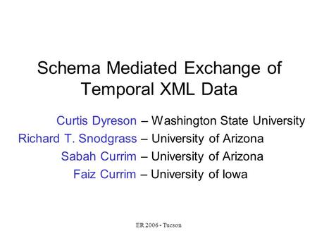 ER 2006 - Tucson Schema Mediated Exchange of Temporal XML Data Curtis Dyreson – Washington State University Richard T. Snodgrass – University of Arizona.
