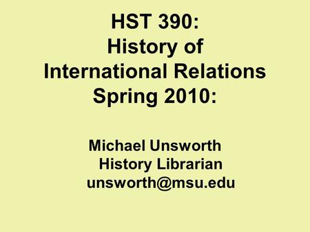 HST 390: History of International Relations Spring 2010: Michael Unsworth History Librarian