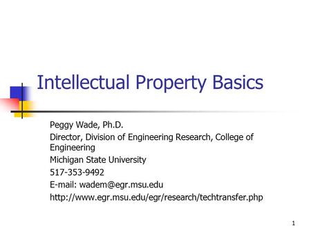 1 Intellectual Property Basics Peggy Wade, Ph.D. Director, Division of Engineering Research, College of Engineering Michigan State University 517-353-9492.