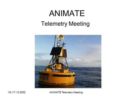 16./17.12.2002ANIMATE Telemetry Meeting ANIMATE Telemetry Meeting.