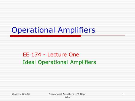 Khosrow GhadiriOperational Amplifiers - EE Dept. SJSU 1 Operational Amplifiers EE 174 - Lecture One Ideal Operational Amplifiers.
