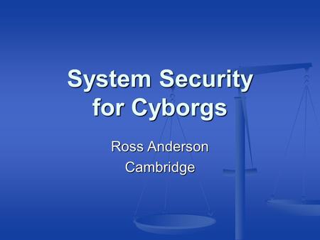 System Security for Cyborgs Ross Anderson Cambridge.