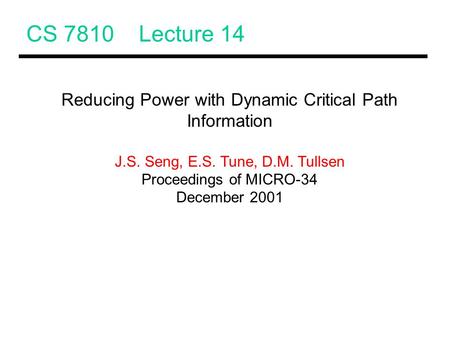 CS 7810 Lecture 14 Reducing Power with Dynamic Critical Path Information J.S. Seng, E.S. Tune, D.M. Tullsen Proceedings of MICRO-34 December 2001.