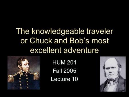 The knowledgeable traveler or Chuck and Bob’s most excellent adventure HUM 201 Fall 2005 Lecture 10.