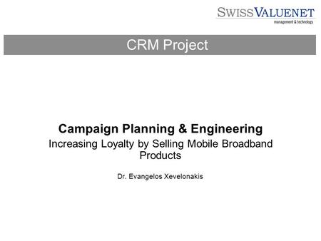 Campaign Planning & Engineering Increasing Loyalty by Selling Mobile Broadband Products Dr. Evangelos Xevelonakis CRM Project.