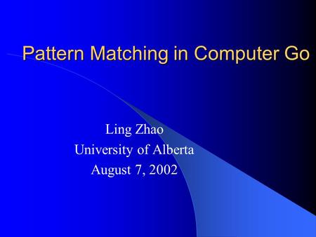 Pattern Matching in Computer Go Ling Zhao University of Alberta August 7, 2002.