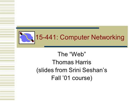 15-441: Computer Networking The “Web” Thomas Harris (slides from Srini Seshan’s Fall ’01 course)