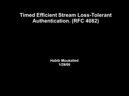 Timed Efficient Stream Loss-Tolerant Authentication. (RFC 4082) Habib Moukalled 1/29/08.