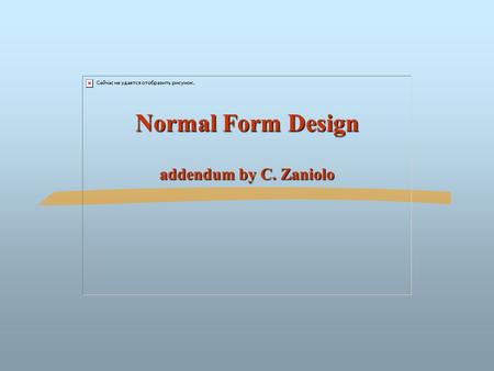 Normal Form Design addendum by C. Zaniolo. ©Silberschatz, Korth and Sudarshan7.2Database System Concepts Normal Form Design Compute the canonical cover.