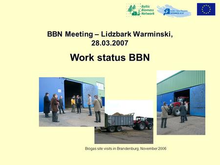 BBN Meeting – Lidzbark Warminski, 28.03.2007 Work status BBN Biogas site visits in Brandenburg, November 2006.