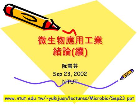 微生物應用工業 緒論 ( 續 ) 阮雪芬 Sep 23, 2002 NTUT www.ntut.edu.tw/~yukijuan/lectures/Microbio/Sep23.ppt.