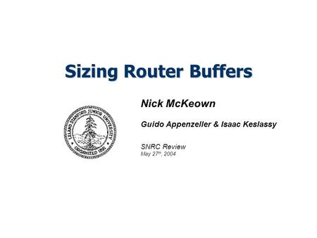 Sizing Router Buffers Nick McKeown Guido Appenzeller & Isaac Keslassy SNRC Review May 27 th, 2004.