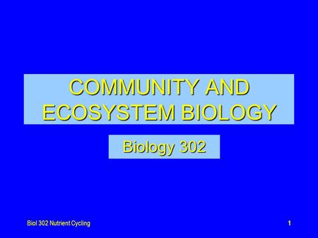 Biol 302 Nutrient Cycling1 COMMUNITY AND ECOSYSTEM BIOLOGY Biology 302.