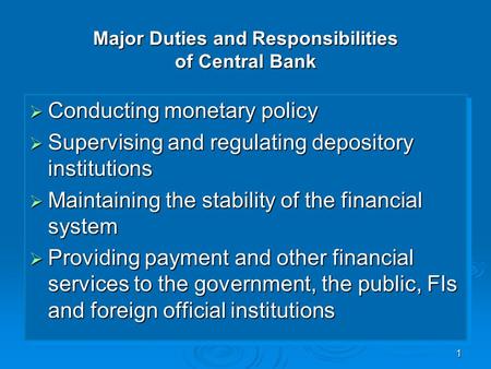 1 Major Duties and Responsibilities of Central Bank  Conducting monetary policy  Supervising and regulating depository institutions  Maintaining the.