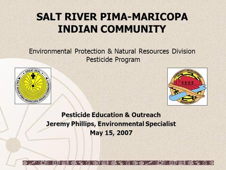 SALT RIVER PIMA-MARICOPA INDIAN COMMUNITY Environmental Protection & Natural Resources Division Pesticide Program Pesticide Education & Outreach Jeremy.