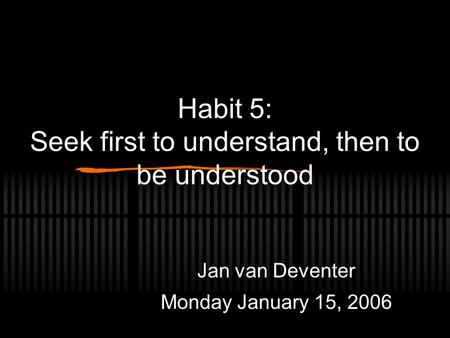 Habit 5: Seek first to understand, then to be understood Jan van Deventer Monday January 15, 2006.