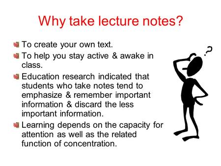 Why take lecture notes? To create your own text.