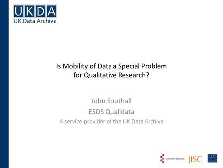 Is Mobility of Data a Special Problem for Qualitative Research? John Southall ESDS Qualidata A service provider of the UK Data Archive.