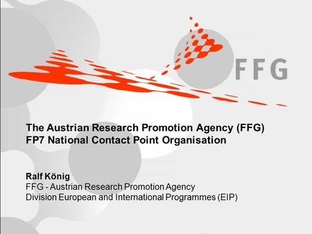 Page 1 The Austrian Research Promotion Agency (FFG) FP7 National Contact Point Organisation Ralf König FFG - Austrian Research Promotion Agency Division.